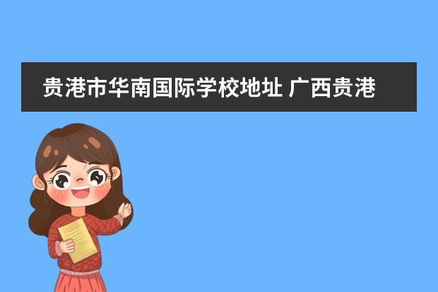 贵港市华南国际学校地址 广西贵港总共有几所高中分别是什么高中?请速回答!!!...