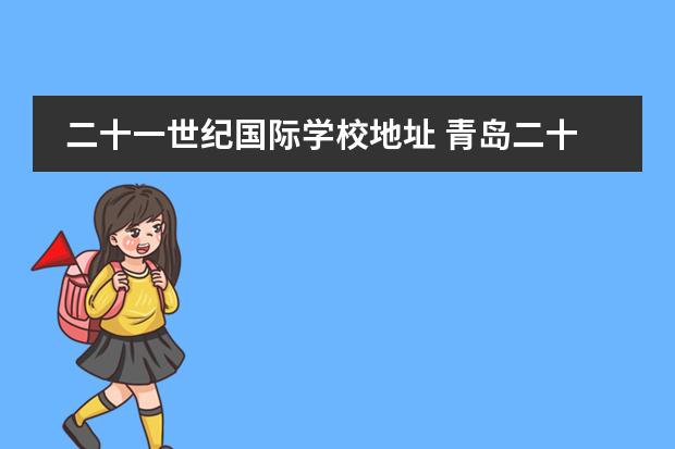 二十一世纪国际学校地址 青岛二十一世纪国际学校学费