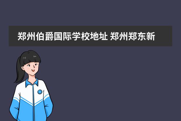 郑州伯爵国际学校地址 郑州郑东新区公安局家属院小区周边配套怎么样? - 百...