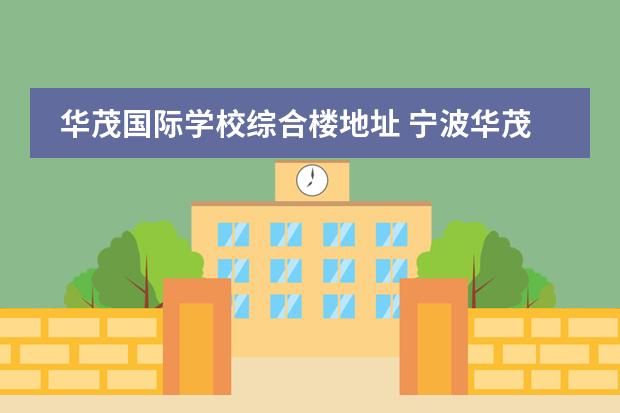 华茂国际学校综合楼地址 宁波华茂国际学校好吗