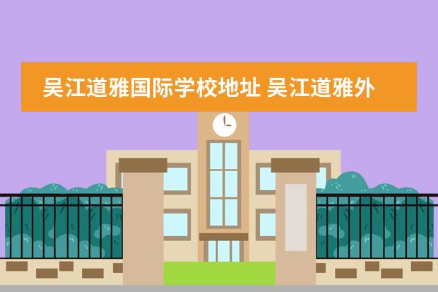 吴江道雅国际学校地址 吴江道雅外国语学校人数