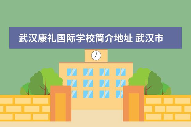 武汉康礼国际学校简介地址 武汉市康礼高级中学学费