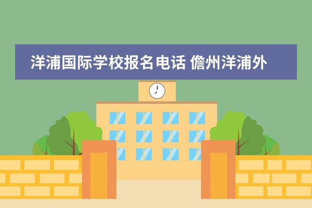 洋浦国际学校报名电话 儋州洋浦外国中学怎么样啊