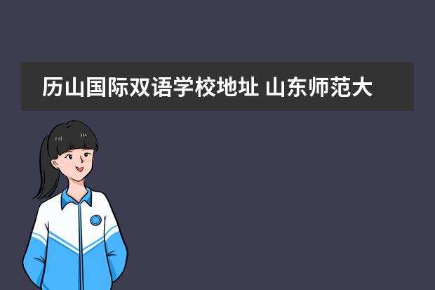 历山国际双语学校地址 山东师范大学在哪个区