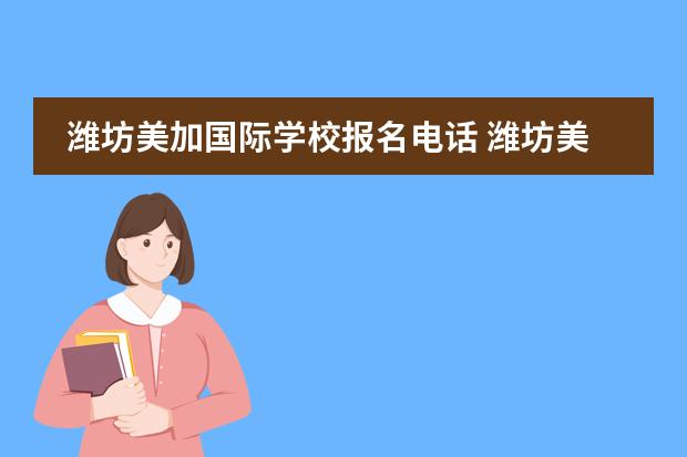 潍坊美加国际学校报名电话 潍坊美加学校有多烂