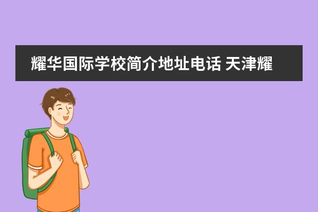 耀华国际学校简介地址电话 天津耀华嘉诚国际学校办学地址在哪? 和平区还是滨海...