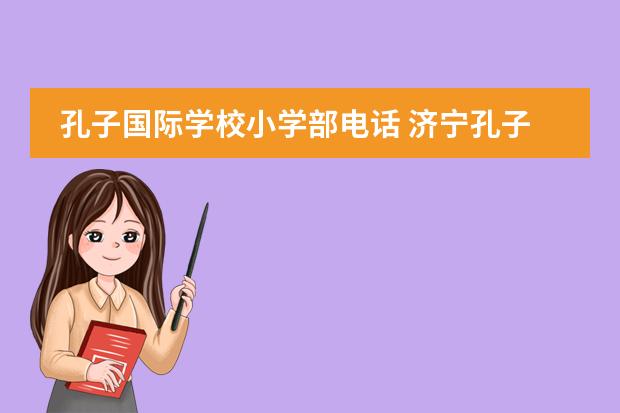 孔子国际学校小学部电话 济宁孔子国际学校学费多少