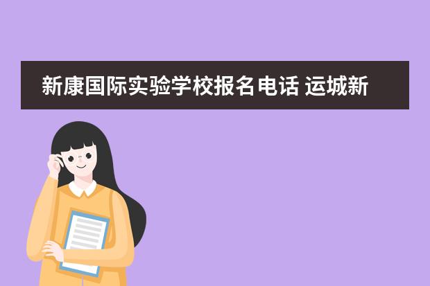 新康国际实验学校报名电话 运城新康国际实验学校是什么水平
