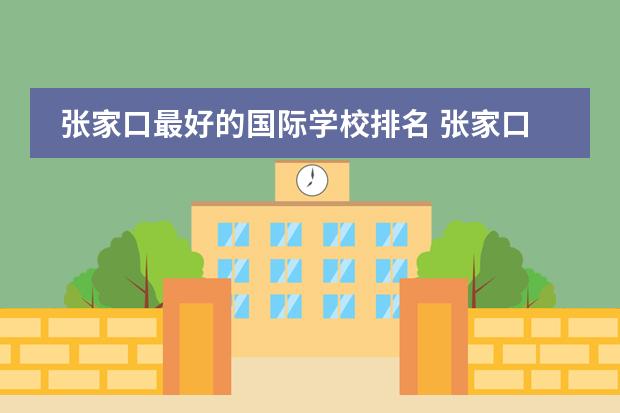 张家口最好的国际学校排名 张家口北京101实验学校怎么样
