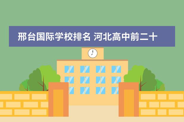 邢台国际学校排名 河北高中前二十的学校排名榜