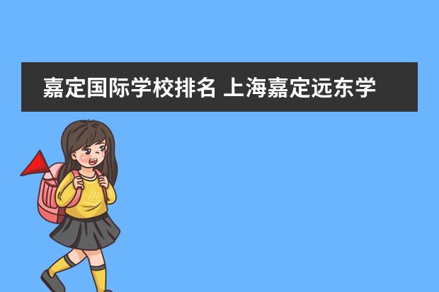 嘉定国际学校排名 上海嘉定远东学校好吗