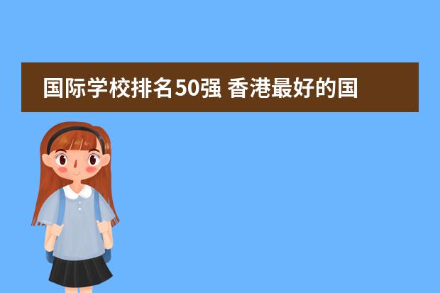 国际学校排名50强 香港最好的国际学校排名