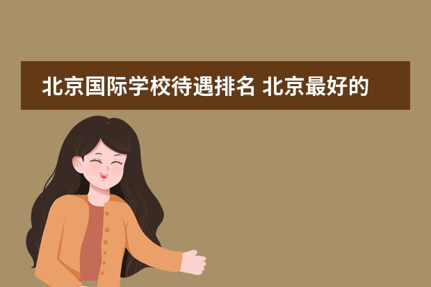 北京国际学校待遇排名 北京最好的私立国际学校排名