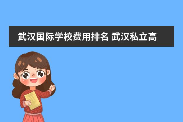 武汉国际学校费用排名 武汉私立高中学校排名及费用