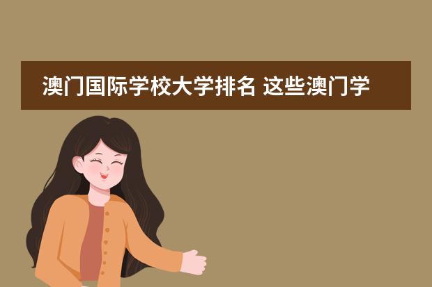 澳门国际学校大学排名 这些澳门学校哪些较好?