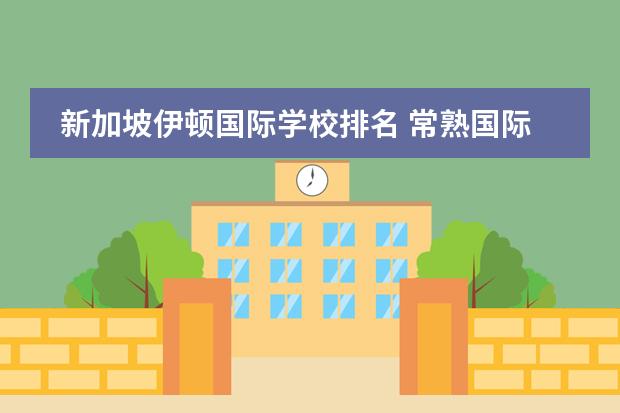 新加坡伊顿国际学校排名 常熟国际学校排名