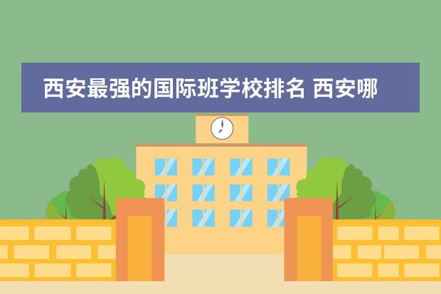 西安最强的国际班学校排名 西安哪所中学比较好?