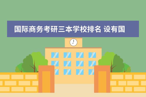 国际商务考研三本学校排名 设有国际贸易法的大学有哪些?