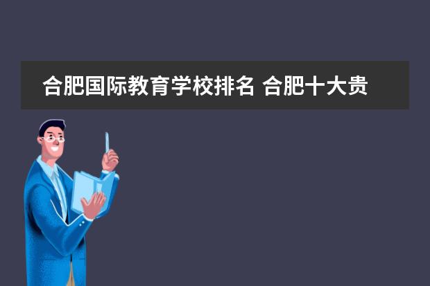 合肥国际教育学校排名 合肥十大贵族学校