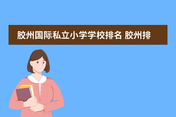 胶州国际私立小学学校排名 胶州排名前10的小学