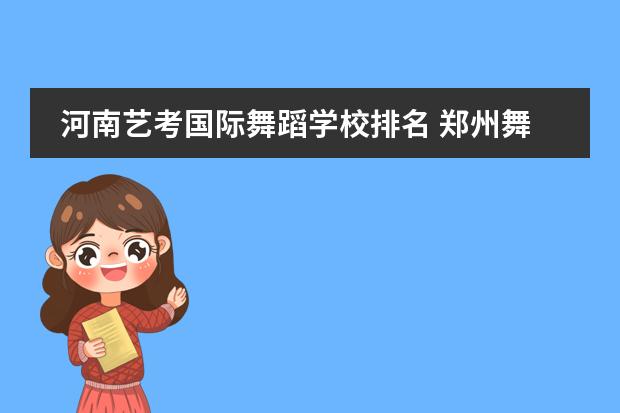 河南艺考国际舞蹈学校排名 郑州舞蹈艺考前10名学校