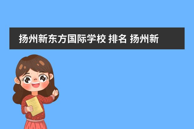 扬州新东方国际学校 排名 扬州新东方学校的高考升学率怎么样