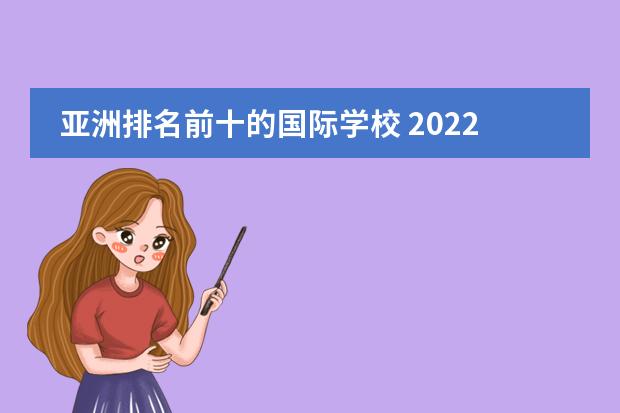 亚洲排名前十的国际学校 2022马来西亚留学优势中学与大学盘点