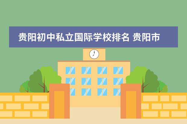 贵阳初中私立国际学校排名 贵阳市初中排名一览表