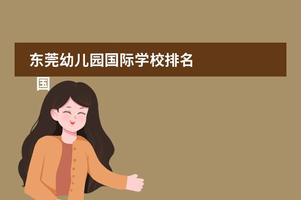 东莞幼儿园国际学校排名 
  国际学校排行（来自胡润百学）
 