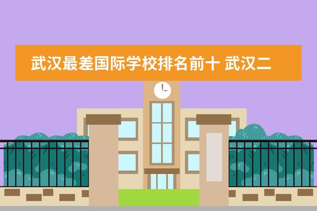 武汉最差国际学校排名前十 武汉二中国际部在武汉排名多少?