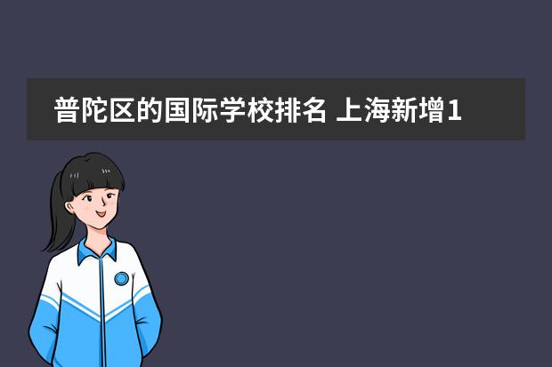 普陀区的国际学校排名 上海新增12所国际学校一览表
