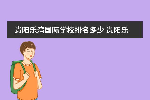 贵阳乐湾国际学校排名多少 贵阳乐湾国际学校高中部怎么样