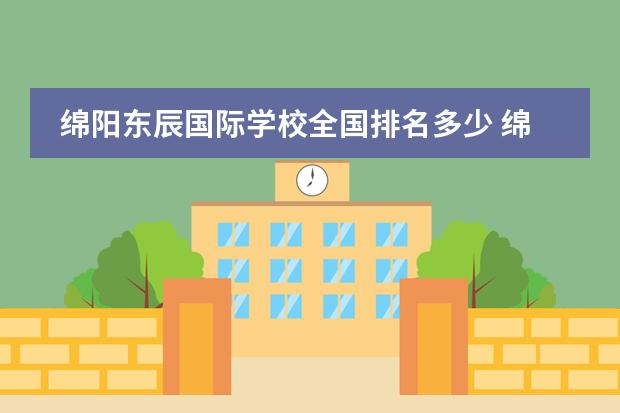 绵阳东辰国际学校全国排名多少 绵阳东辰在四川排名第几