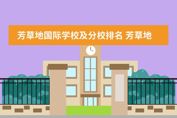 芳草地国际学校及分校排名 芳草地国际学校的六个校区哪个最好?