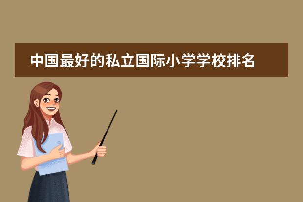 中国最好的私立国际小学学校排名 北京排名前十的国际学校
