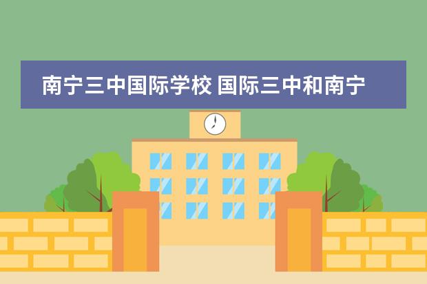 南宁三中国际学校 国际三中和南宁三中的区别