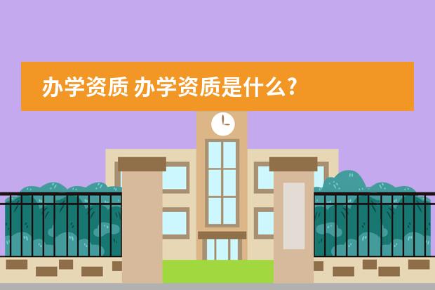 办学资质 办学资质是什么?