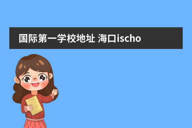 国际第一学校地址 海口ischool国际学校地址