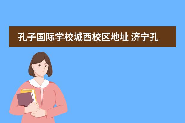 孔子国际学校城西校区地址 济宁孔子国际学校学费多少
