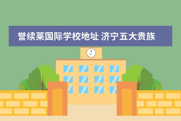 誉续莱国际学校地址 济宁五大贵族学校是什么?