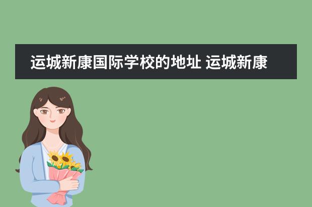 运城新康国际学校的地址 运城新康学校属于哪个社区