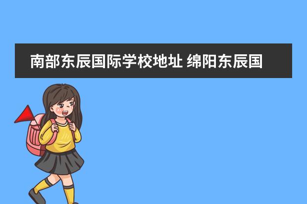 南部东辰国际学校地址 绵阳东辰国际学校地址