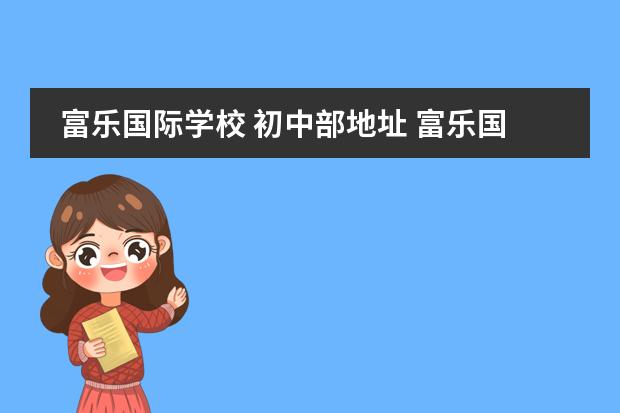 富乐国际学校 初中部地址 富乐国际学校是公立还是私立