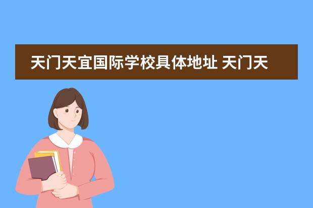 天门天宜国际学校具体地址 天门天宜国际学校入学条件