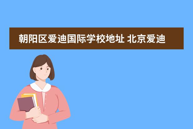 朝阳区爱迪国际学校地址 北京爱迪国际学校地址在哪里?