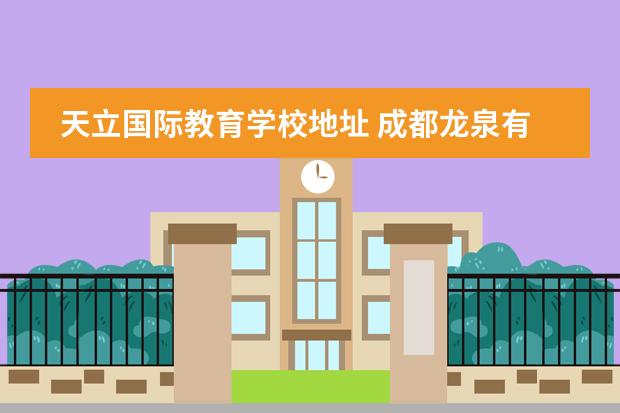 天立国际教育学校地址 成都龙泉有哪些私立小学