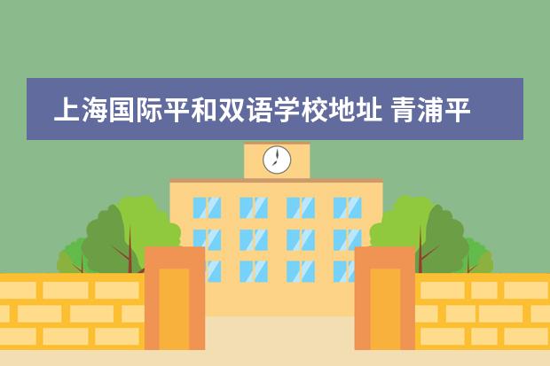 上海国际平和双语学校地址 青浦平和双语学校收费