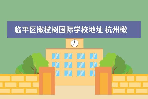 临平区橄榄树国际学校地址 杭州橄榄树学校学费多少