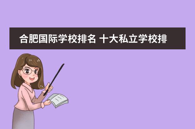 合肥国际学校排名 十大私立学校排名 合肥私立学校哪家好