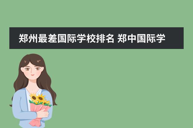 郑州最差国际学校排名 郑中国际学校在郑州市能排第几